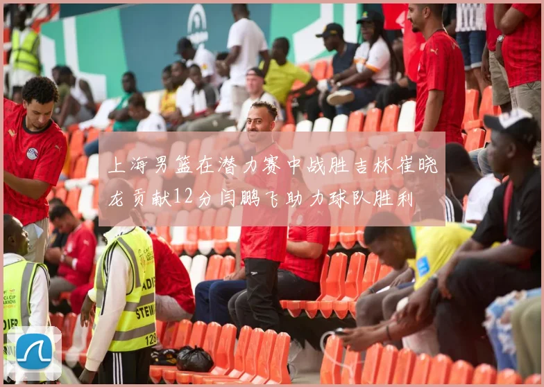 上海男篮在潜力赛中战胜吉林崔晓龙贡献12分闫鹏飞助力球队胜利