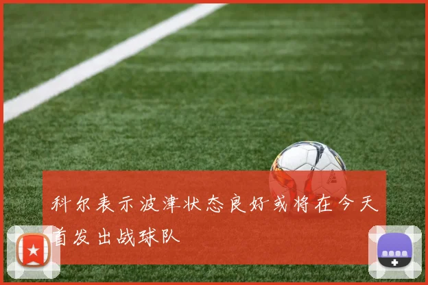 科尔表示波津状态良好或将在今天首发出战球队